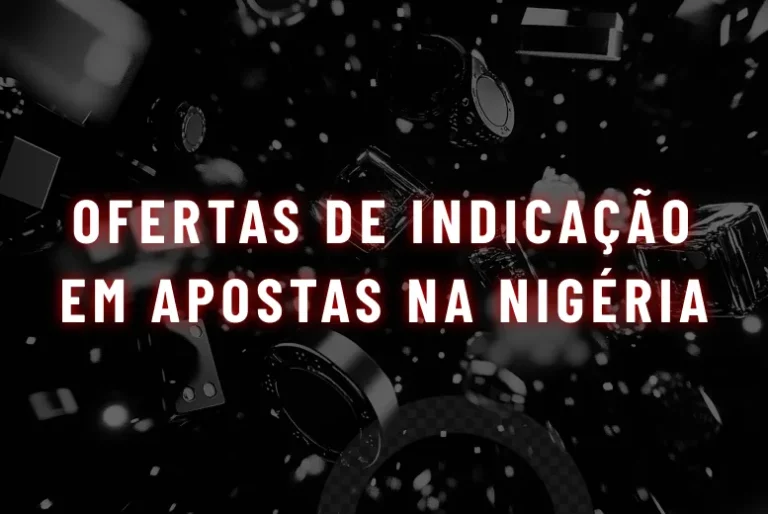 Como funcionam as ofertas de indicação no mercado de apostas online da Nigéria
