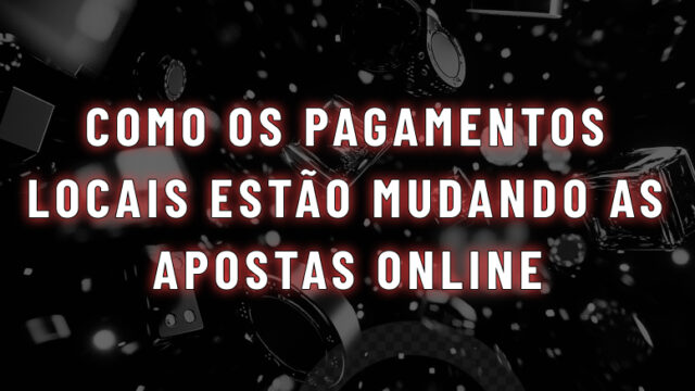 Como os pagamentos locais estão mudando as apostas online